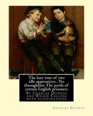 Title: The lazy tour of two idle apprentices: No throughfare;The perils of certain: English prisoners, By Charles Dickens and Wilkie Collins with illustrations, Author: Wilkie Collins