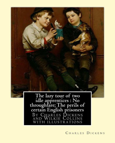 The lazy tour of two idle apprentices: No throughfare;The perils of certain: English prisoners, By Charles Dickens and Wilkie Collins with illustrations