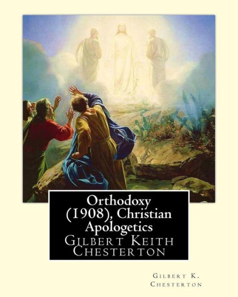 Orthodoxy (1908), By Gilbert K. Chesterton ( Christian Apologetics ): Gilbert Keith Chesterton