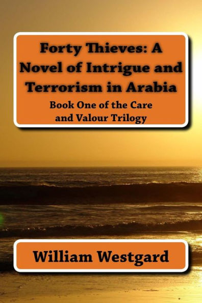 Forty Thieves: A Novel of Intrigue and Terrorism in Arabia: Book One of the Care and Valour Trilogy