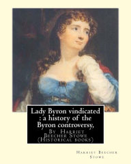 Title: Lady Byron vindicated: a history of the Byron controversy, from its beginning: in 1816 to the present time, By Harriet Beecher Stowe (Historical books), Author: Harriet Beecher Stowe