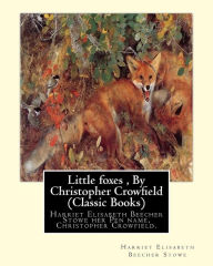 Title: Little foxes, By Christopher Crowfield (Classic Books): Harriet Elisabeth Beecher Stowe her Pen name, Christopher Crowfield., Author: Harriet Elisabeth Beecher Stowe