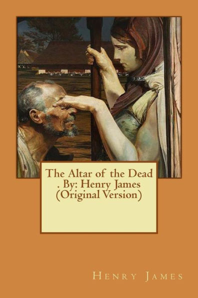 The Altar of the Dead . By: Henry James (Original Version)