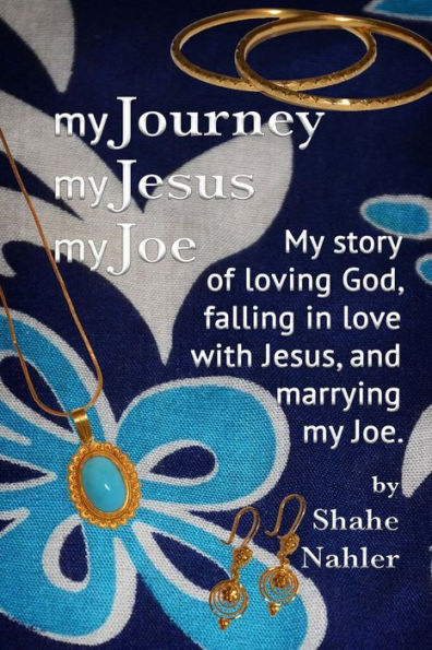 My Journey My Jesus My Joe: My story of loving God, falling in love with Jesus, and marrying my Joe.