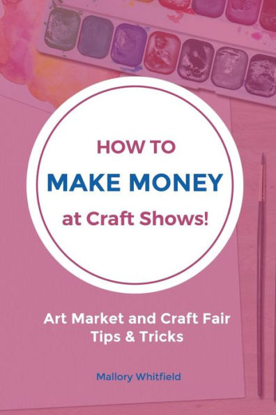 How to Make Money at Craft Shows: Art Market and Craft Fair Tips & Tricks