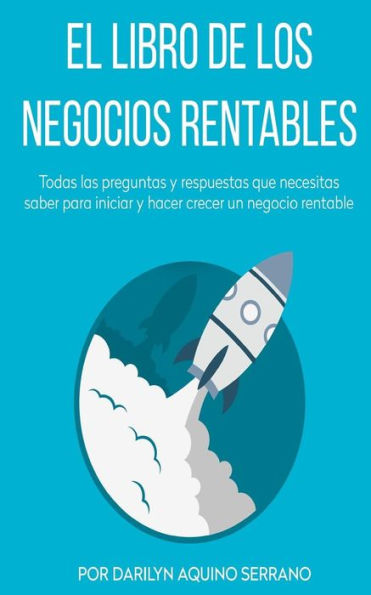 El libro de los negocios rentables: Todas las preguntas y respuestas que necesitas saber para hacer crecer un negocio rentable