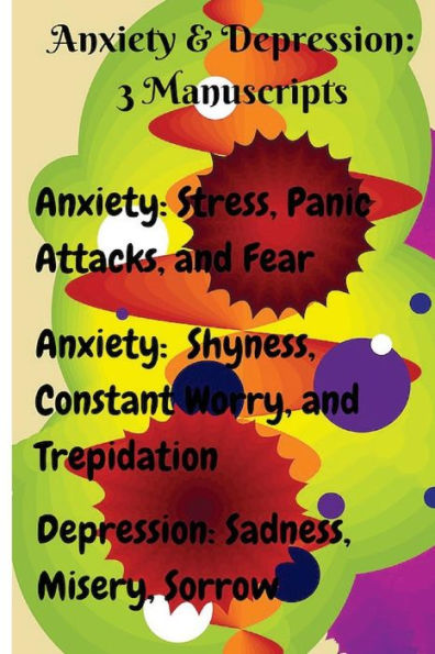 Anxiety & Depression: 3 Manuscripts: Anxiety: Overcome Stress, Panic Attacks, and Fear, Anxiety: Free Yourself from Shyness, Constant Worry, and Trepidation, Depression: Heal Anxiety, Panic Attacks, and Stress