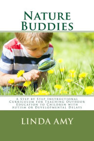Title: Nature Buddies: A Step by Step Instructional Curriculum for Teaching Outdoor Education to Children with Autism or Developmental Delays, Author: Linda S Amy