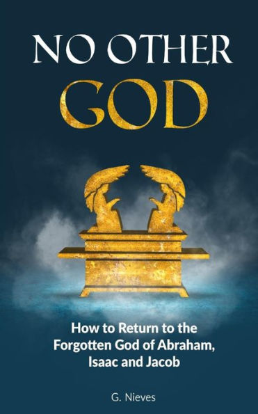 No Other God: How to Returno to the Forgotten God of Abraham, Isaac and Jacob