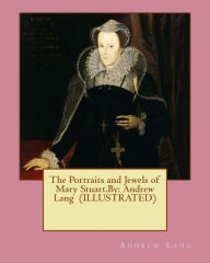 Title: The Portraits and Jewels of Mary Stuart.By: Andrew Lang (ILLUSTRATED), Author: Andrew Lang