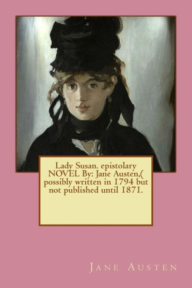 Lady Susan. epistolary NOVEL By: Jane Austen, ( possibly written in 1794 but not published until 1871.