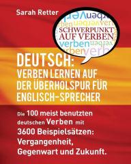 Title: Deutsch: Verben Lernen Auf Der Uberholspur Fur Englisch-Sprecher: Die 100 meist benutzten deutschen Verben mit 3600 Beispielsï¿½tzen: Vergangenheit, Gegenwart und Zukunft., Author: Sarah Retter
