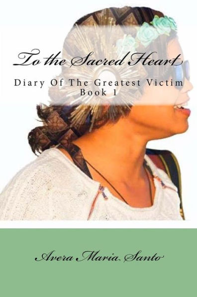 To the Sacred Heart: Diary of The Greatest Victim (Book 1)