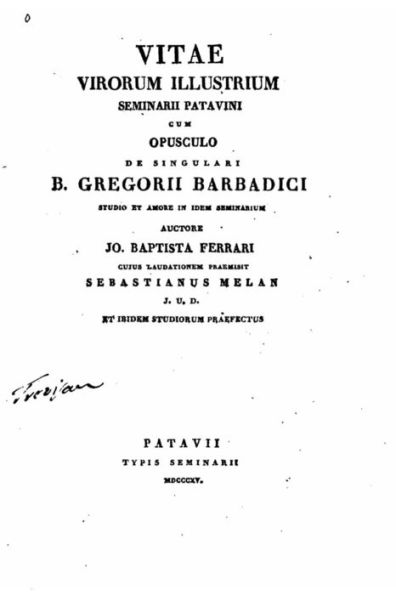 Vitae Virorum Illustrium Seminarii Patavini, Cum Opusculo de Singulari B. Gregorii Barbadici