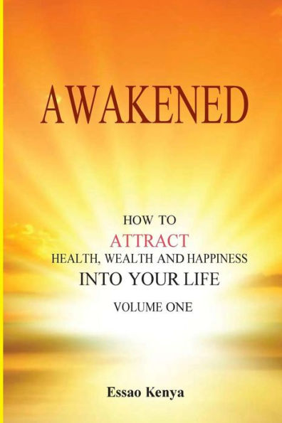 Awakened.: How to Attract Health, Wealth and Happiness Into your Life.