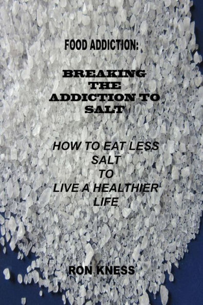 Food Addiction: Breaking the Addiction to Salt: How to Eat Less Salt to Live a Healthier Life