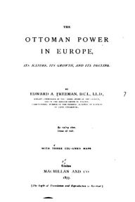 Title: The Ottoman Power in Europe, Its Nature, Its Growth, and Its Decline, Author: Edward Augustus Freeman