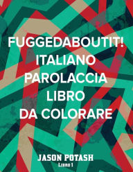Title: Fuggedaboutit ! ( Italiano Parolaccia Libro da Colorare )-Libro 1, Author: Jason Potash