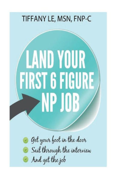 Land your first 6 figure NP job: A book for new nurse practitioner trying to secure 6 figure job