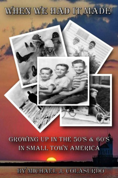 When We Had it Made: Growing Up in the 50's & 60's in Small Town America