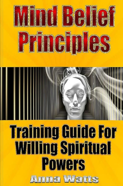 Mind Belief Principles: Training Guide For Willing Spiritual Powers