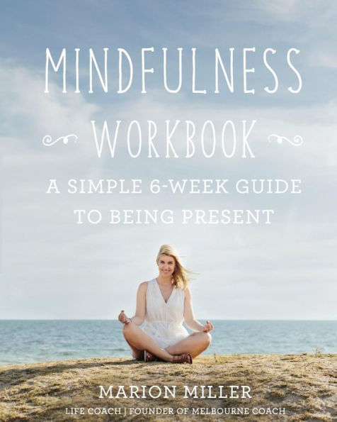 Mindfulness Workbook: A Simple 6-Week Guide to Being Present
