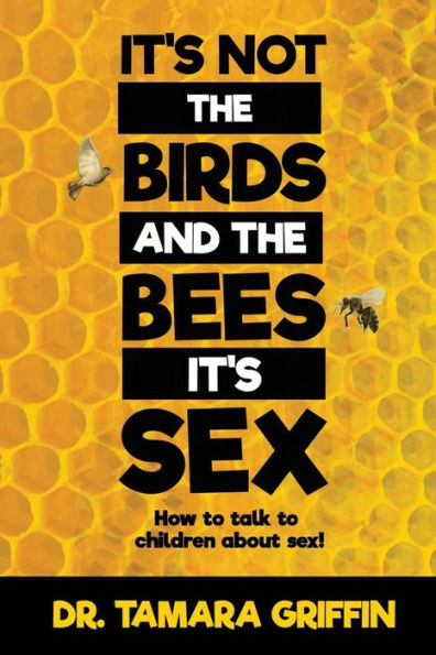 It's Not The Birds And The Bees, It's Sex!: How To Talk To Children About Sex