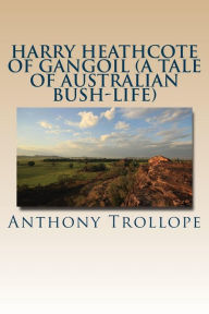 Title: Harry Heathcote of Gangoil (A Tale of Australian Bush-Life), Author: Anthony Trollope