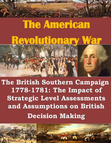 The British Southern Campaign 1778-1781: The Impact of Strategic Level Assessments and Assumptions on British Decision Making