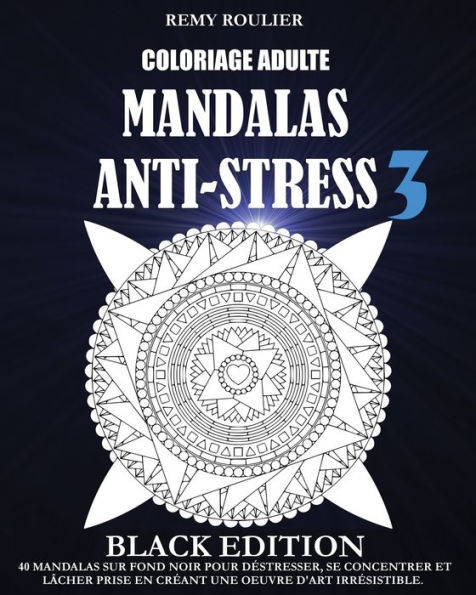 Coloriage Adulte Mandalas Anti-Stress Black Edition 3: 40 Mandalas Sur Fond Noir Pour Déstresser, Se Concentrer Et Lâcher Prise En Créant Une Oeuvre D'Art Irrésistible.