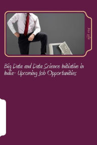 Title: Big Data and Data Science Initiative in India- Upcoming Job Opportunities: Big Data Job Opportunities in India, Author: Ajit Kumar Roy