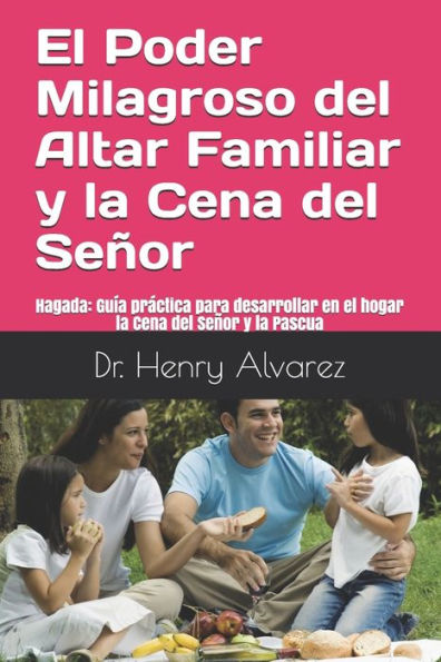 El Poder Milagroso del Altar Familiar y la Cena del Senor: Hagada Guia practica para desarrollar en el hogar la Cena del Senor y la Pascua