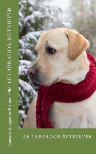 Title: Le labrador retriever: chiesn de race, Author: Francois Kiesgen de Richter