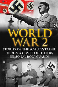 Title: World War 2: Stories Of The Schutzstaffel: True Accounts Of Hitler's Personal Bodyguards, Author: Cyrus J Zachary