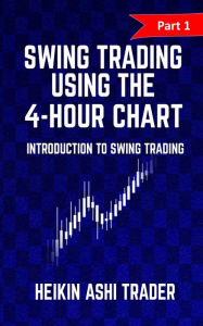 Title: Swing Trading Using the 4-Hour Chart 1: Part 1: Introduction to Swing Trading, Author: Heikin Ashi Trader