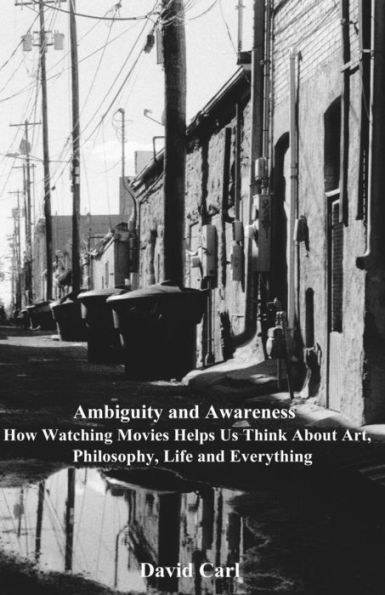 Ambiguity and Awareness: Volume I: How Watching Movies Helps Us Think About Art, Literature, Philosophy, Life and Everything