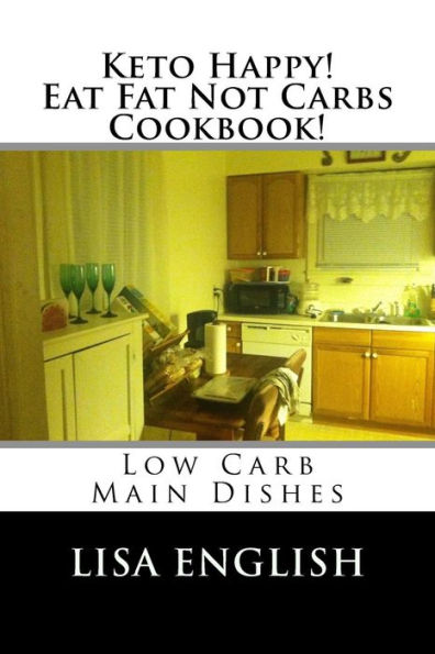 Keto Happy! Eat Fat Not Carbs Cookbook!: Low Carb Main Dish Recipes