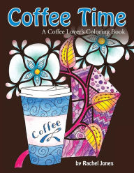 Title: Coffee Time: A Coffee Lovers Coloring Book For Stress Relief and Relaxation, Author: Rachel Jones