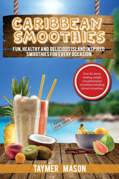 Caribbean Smoothies: Fun, Healthy and Delicious Island Inspired Smoothies for Every Occasion Including Detox, Healing, Weight Loss Plant Based Smoothies