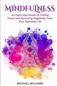 Title: Mindfulness: An Eight-Step Guide to Finding Peace and Removing Negativity From Your Everyday Life, Author: Michael Williams