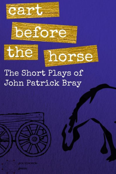 Cart Before The Horse: The Short Plays of John Patrick Bray