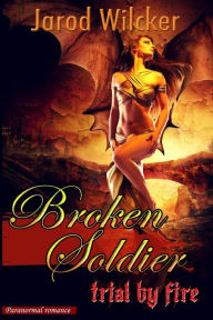 Title: Paranormal Romance: Broken Soldier: Trial by Fire, Author: Jarod Wilcker