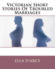 Title: Victorian Short Stories Of Troubled Marriages, Author: Ella D'Arcy
