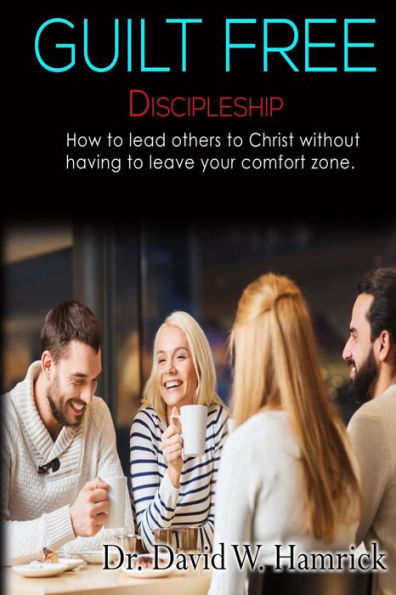 Guilt Free Discipleship: How to lead others to Christ without having to leave your comfort zone
