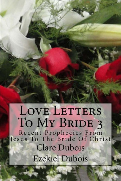Love Letters To My Bride 3: Recent Prophecies From Jesus To The Bride Of Christ
