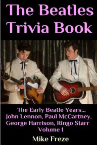 Title: The Beatles Trivia Book: The Early Beatle Years: John Lennon, Paul McCartney, George Harrison, Ringo Starr Volume 1, Author: Mike Freze