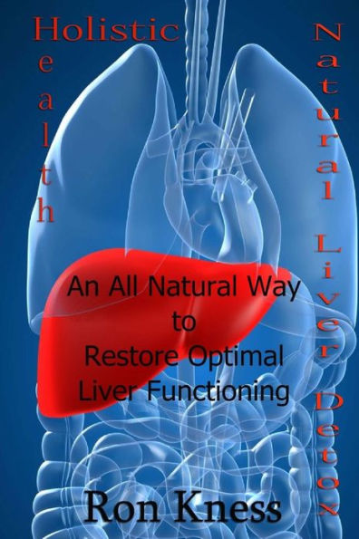 Natural Liver Detox: An All-Natural Way to Restore Optimal Liver Functioning