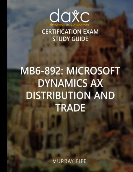 Mb6-892: Microsoft Dynamics AX Distribution and Trade Study Guide: Microsoft Dynamics AX Certification Exam Study Guide