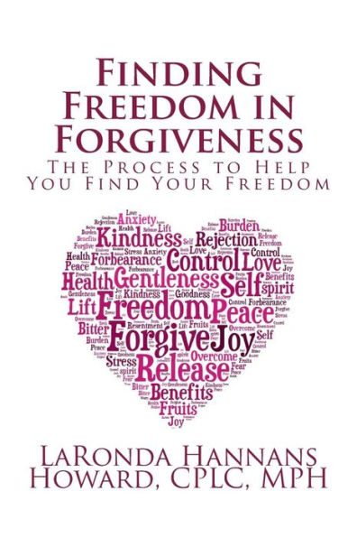 Finding Freedom in Forgiveness: The Process to Help You Find Your Freedom