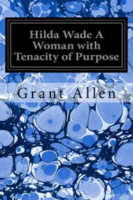 Title: Hilda Wade A Woman with Tenacity of Purpose, Author: Grant Allen